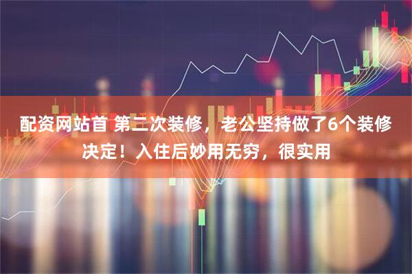 配资网站首 第二次装修，老公坚持做了6个装修决定！入住后妙用无穷，很实用