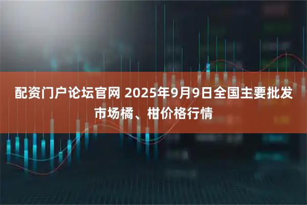 配资门户论坛官网 2025年9月9日全国主要批发市场橘、柑价格行情