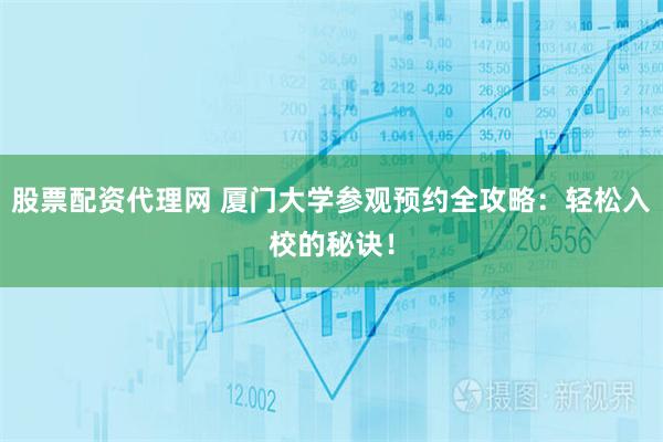 股票配资代理网 厦门大学参观预约全攻略：轻松入校的秘诀！