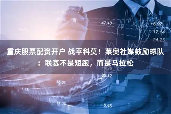 重庆股票配资开户 战平科莫！莱奥社媒鼓励球队：联赛不是短跑，而是马拉松