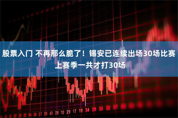 股票入门 不再那么脆了！锡安已连续出场30场比赛 上赛季一共才打30场