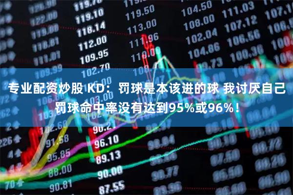 专业配资炒股 KD：罚球是本该进的球 我讨厌自己罚球命中率没有达到95%或96%！
