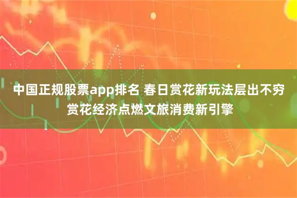 中国正规股票app排名 春日赏花新玩法层出不穷 赏花经济点燃文旅消费新引擎